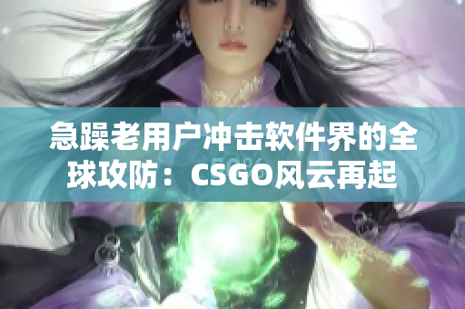 急躁老用户冲击软件界的全球攻防：CSGO风云再起