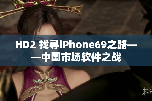 HD2 找寻iPhone69之路——中国市场软件之战