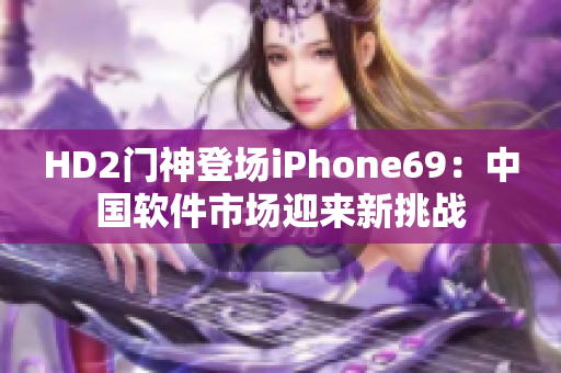 HD2门神登场iPhone69：中国软件市场迎来新挑战