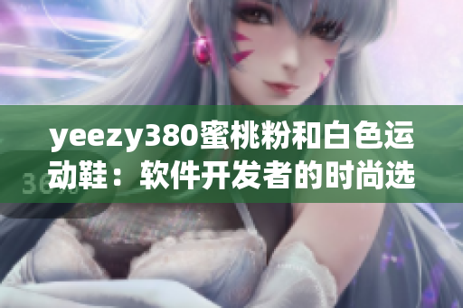 yeezy380蜜桃粉和白色运动鞋：软件开发者的时尚选择