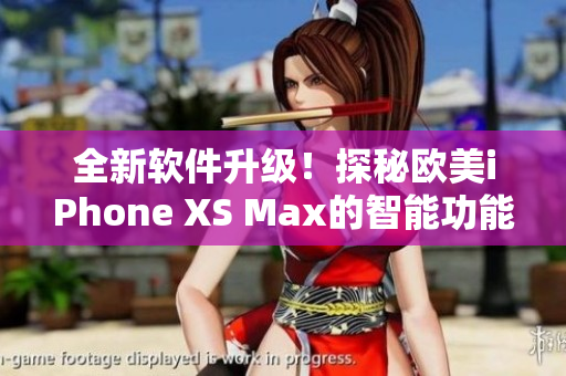 全新软件升级！探秘欧美iPhone XS Max的智能功能与应用场景