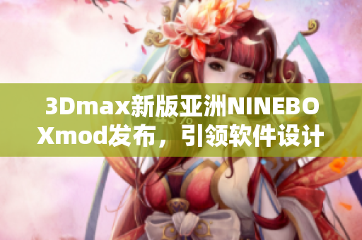3Dmax新版亚洲NINEBOXmod发布，引领软件设计风潮