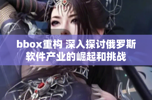 bbox重构 深入探讨俄罗斯软件产业的崛起和挑战