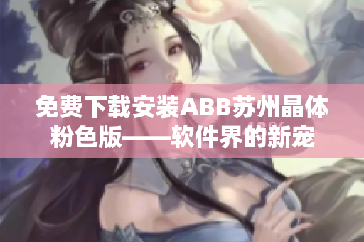 免费下载安装ABB苏州晶体粉色版——软件界的新宠