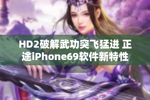 HD2破解武功突飞猛进 正途iPhone69软件新特性