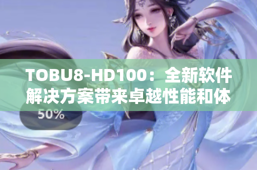 TOBU8-HD100：全新软件解决方案带来卓越性能和体验