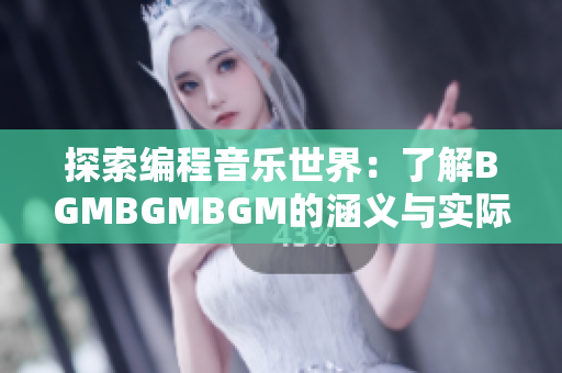 探索编程音乐世界：了解BGMBGMBGM的涵义与实际应用价值