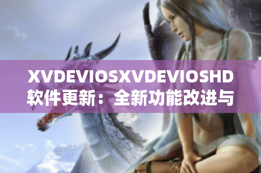 XVDEVIOSXVDEVIOSHD软件更新：全新功能改进与优化