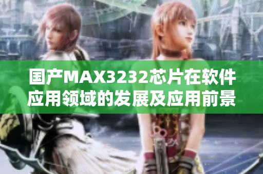 国产MAX3232芯片在软件应用领域的发展及应用前景探讨