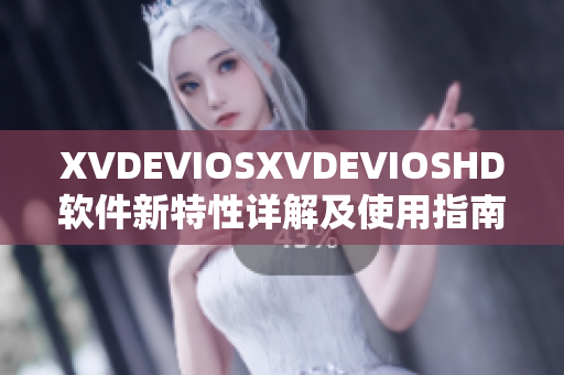 XVDEVIOSXVDEVIOSHD软件新特性详解及使用指南