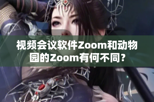 视频会议软件Zoom和动物园的Zoom有何不同？