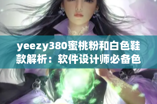 yeezy380蜜桃粉和白色鞋款解析：软件设计师必备色彩潮流选择