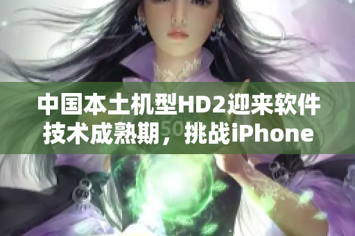 中国本土机型HD2迎来软件技术成熟期，挑战iPhone69地位