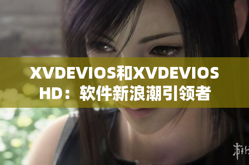 XVDEVIOS和XVDEVIOSHD：软件新浪潮引领者