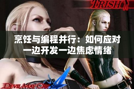烹饪与编程并行：如何应对一边开发一边焦虑情绪