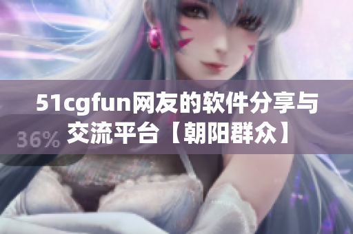 51cgfun网友的软件分享与交流平台【朝阳群众】