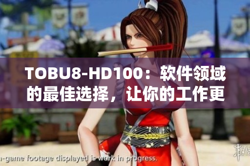 TOBU8-HD100：软件领域的最佳选择，让你的工作更高效