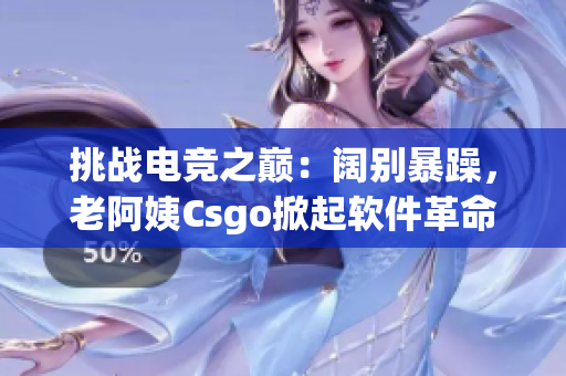 挑战电竞之巅：阔别暴躁，老阿姨Csgo掀起软件革命