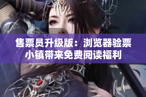 售票员升级版：浏览器验票小镇带来免费阅读福利