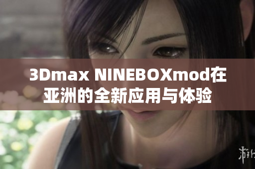 3Dmax NINEBOXmod在亚洲的全新应用与体验