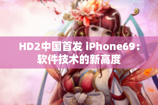 HD2中国首发 iPhone69：软件技术的新高度