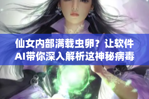 仙女内部满载虫卵？让软件AI带你深入解析这神秘病毒！