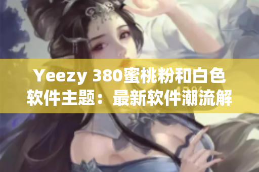 Yeezy 380蜜桃粉和白色软件主题：最新软件潮流解析