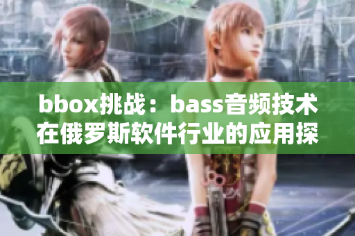 bbox挑战：bass音频技术在俄罗斯软件行业的应用探索