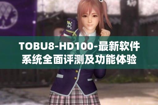 TOBU8-HD100-最新软件系统全面评测及功能体验