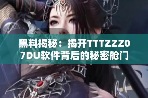 黑料揭秘：揭开TTTZZZ07DU软件背后的秘密舱门