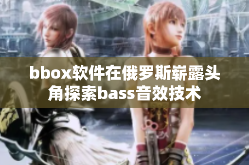 bbox软件在俄罗斯崭露头角探索bass音效技术