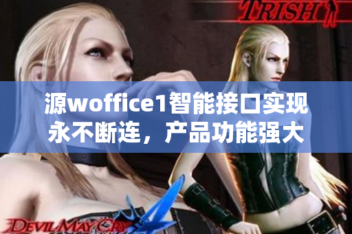 源woffice1智能接口实现永不断连，产品功能强大