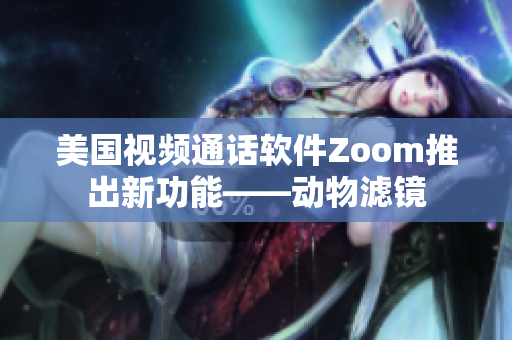 美国视频通话软件Zoom推出新功能——动物滤镜