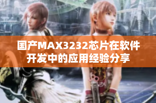 国产MAX3232芯片在软件开发中的应用经验分享