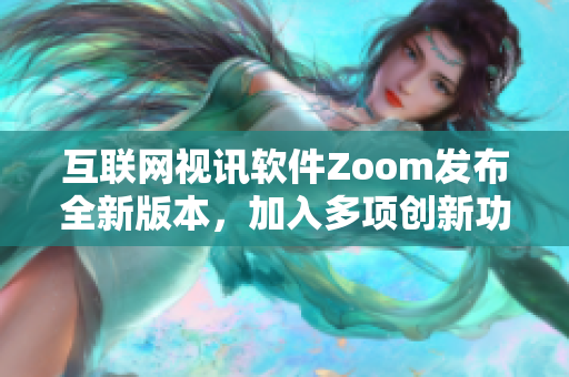 互联网视讯软件Zoom发布全新版本，加入多项创新功能