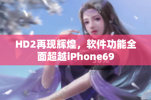 HD2再现辉煌，软件功能全面超越iPhone69