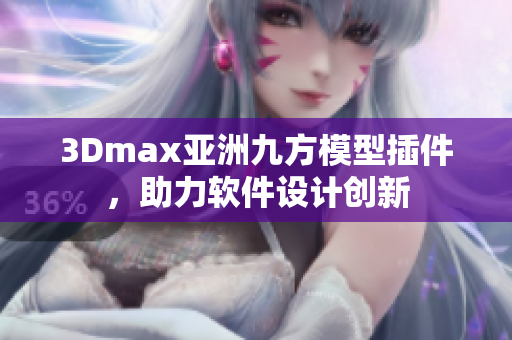 3Dmax亚洲九方模型插件，助力软件设计创新