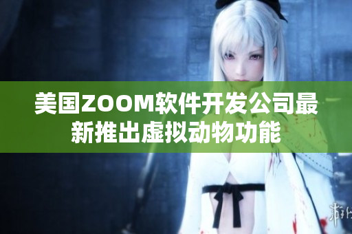 美国ZOOM软件开发公司最新推出虚拟动物功能