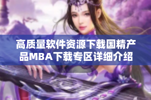 高质量软件资源下载国精产品MBA下载专区详细介绍