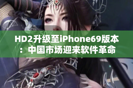HD2升级至iPhone69版本：中国市场迎来软件革命