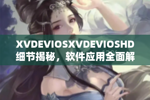 XVDEVIOSXVDEVIOSHD细节揭秘，软件应用全面解读