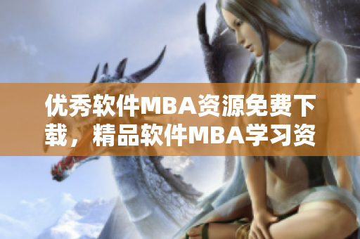 优秀软件MBA资源免费下载，精品软件MBA学习资料全面覆盖