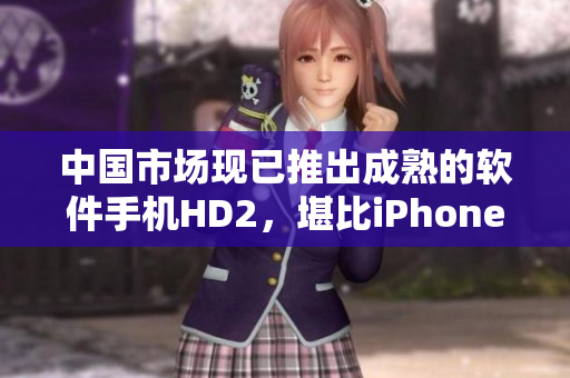 中国市场现已推出成熟的软件手机HD2，堪比iPhone69