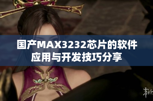 国产MAX3232芯片的软件应用与开发技巧分享