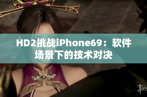 HD2挑战iPhone69：软件场景下的技术对决