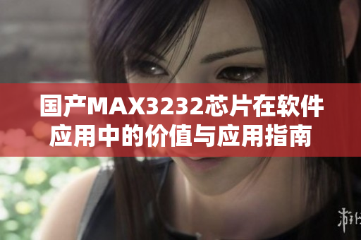 国产MAX3232芯片在软件应用中的价值与应用指南