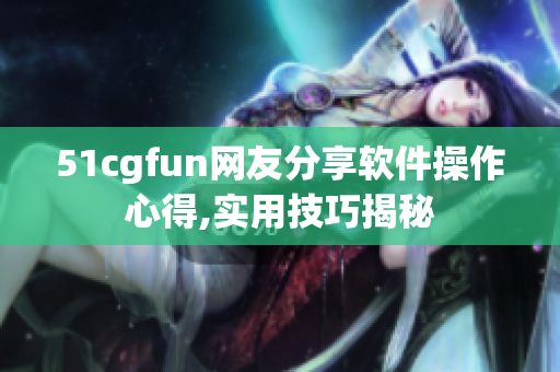 51cgfun网友分享软件操作心得,实用技巧揭秘