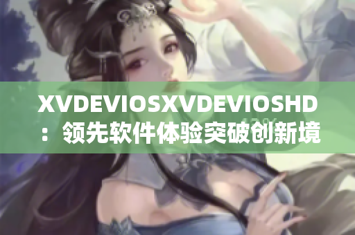 XVDEVIOSXVDEVIOSHD：领先软件体验突破创新境界