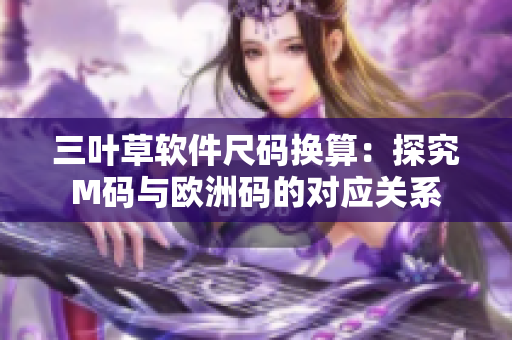 三叶草软件尺码换算：探究M码与欧洲码的对应关系