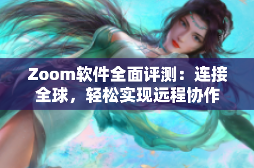 Zoom软件全面评测：连接全球，轻松实现远程协作